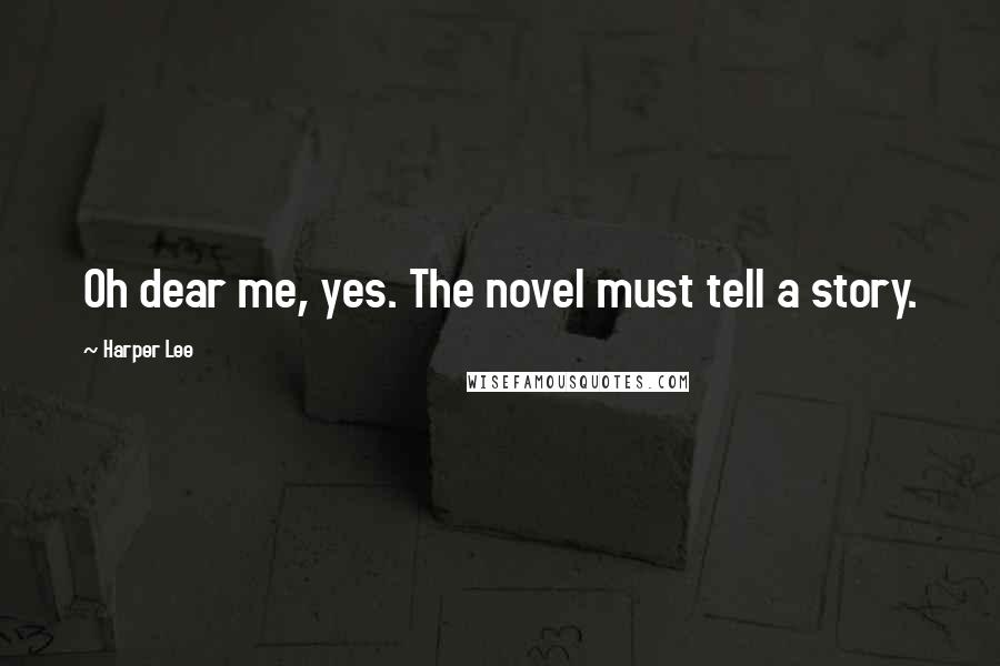 Harper Lee Quotes: Oh dear me, yes. The novel must tell a story.