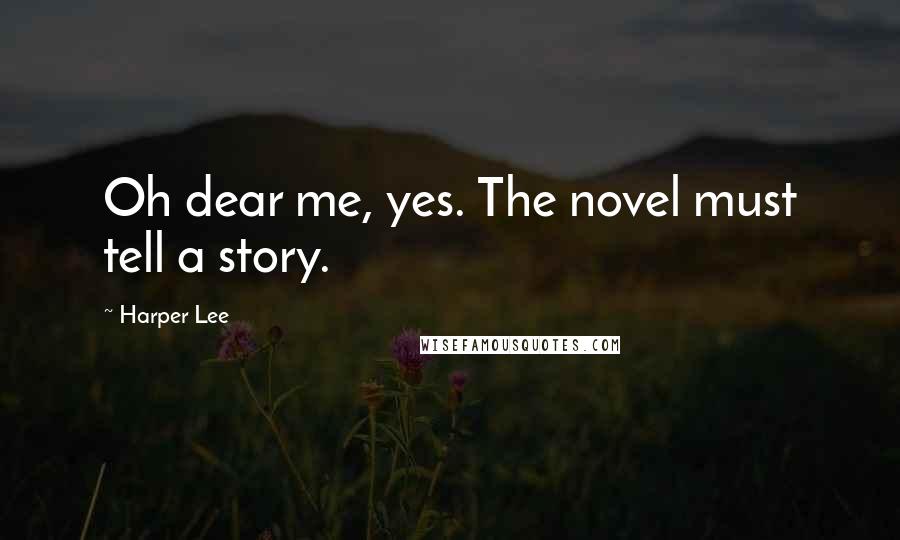 Harper Lee Quotes: Oh dear me, yes. The novel must tell a story.