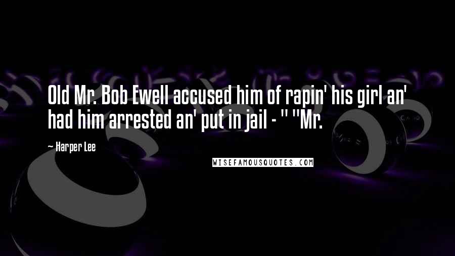 Harper Lee Quotes: Old Mr. Bob Ewell accused him of rapin' his girl an' had him arrested an' put in jail - " "Mr.