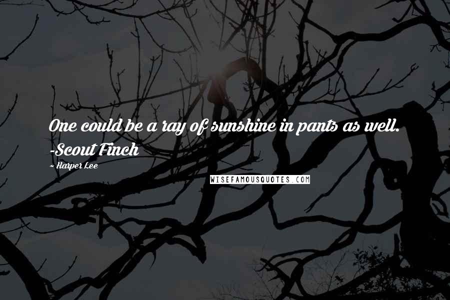 Harper Lee Quotes: One could be a ray of sunshine in pants as well. -Scout Finch