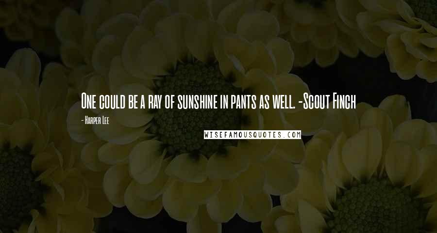Harper Lee Quotes: One could be a ray of sunshine in pants as well. -Scout Finch