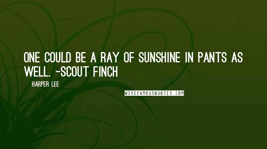 Harper Lee Quotes: One could be a ray of sunshine in pants as well. -Scout Finch