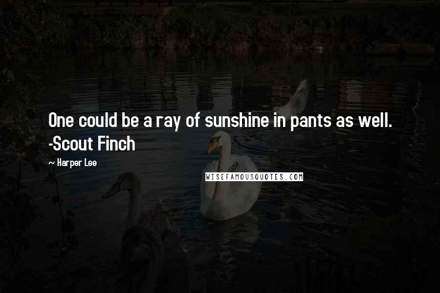 Harper Lee Quotes: One could be a ray of sunshine in pants as well. -Scout Finch