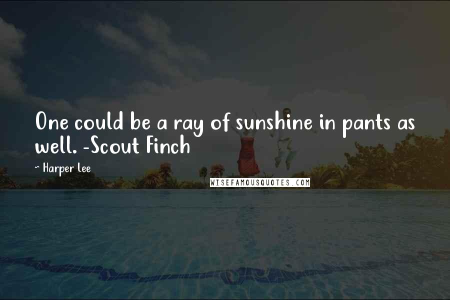 Harper Lee Quotes: One could be a ray of sunshine in pants as well. -Scout Finch