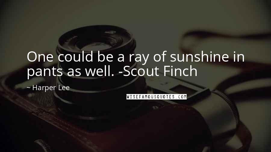 Harper Lee Quotes: One could be a ray of sunshine in pants as well. -Scout Finch