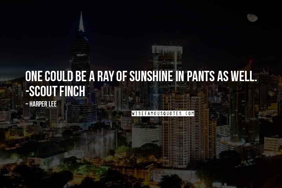 Harper Lee Quotes: One could be a ray of sunshine in pants as well. -Scout Finch