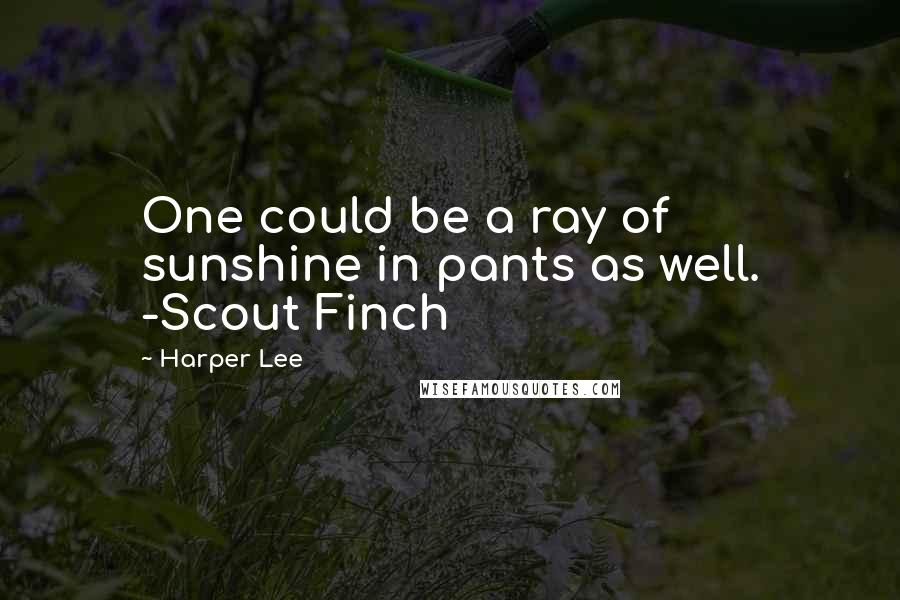 Harper Lee Quotes: One could be a ray of sunshine in pants as well. -Scout Finch