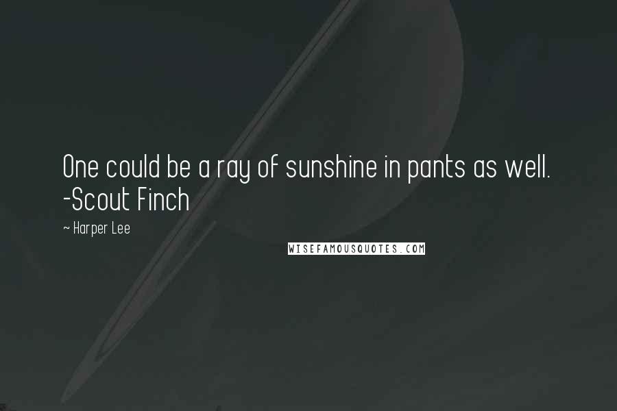 Harper Lee Quotes: One could be a ray of sunshine in pants as well. -Scout Finch