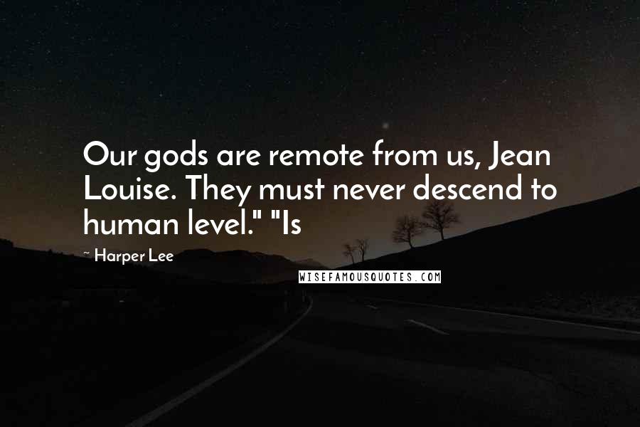 Harper Lee Quotes: Our gods are remote from us, Jean Louise. They must never descend to human level." "Is
