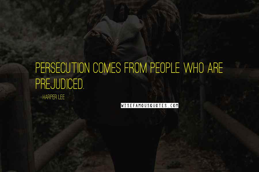 Harper Lee Quotes: Persecution comes from people who are prejudiced.