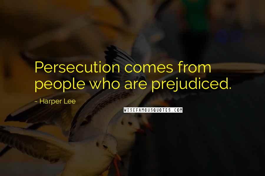 Harper Lee Quotes: Persecution comes from people who are prejudiced.