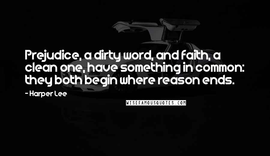 Harper Lee Quotes: Prejudice, a dirty word, and faith, a clean one, have something in common: they both begin where reason ends.