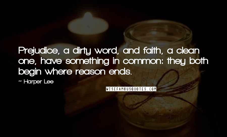 Harper Lee Quotes: Prejudice, a dirty word, and faith, a clean one, have something in common: they both begin where reason ends.