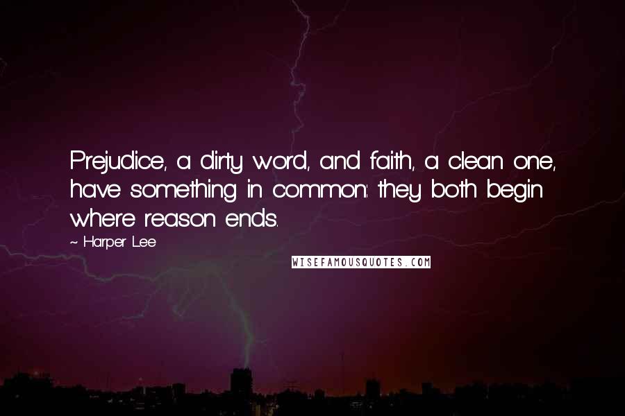 Harper Lee Quotes: Prejudice, a dirty word, and faith, a clean one, have something in common: they both begin where reason ends.