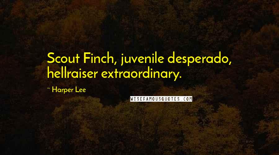 Harper Lee Quotes: Scout Finch, juvenile desperado, hellraiser extraordinary.