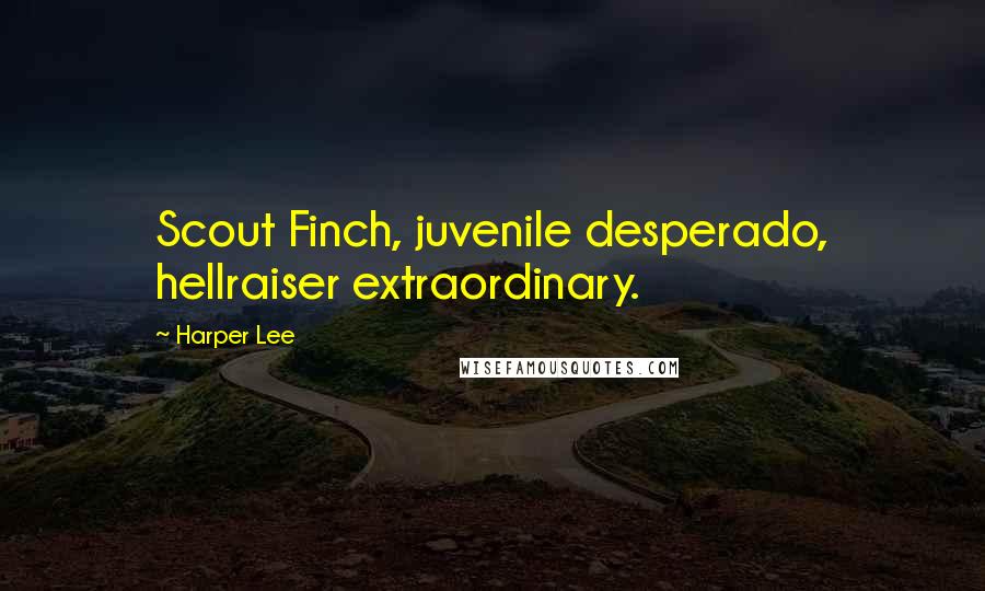 Harper Lee Quotes: Scout Finch, juvenile desperado, hellraiser extraordinary.