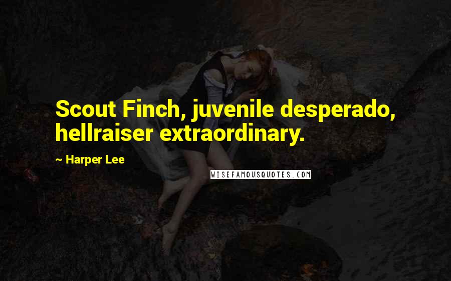 Harper Lee Quotes: Scout Finch, juvenile desperado, hellraiser extraordinary.