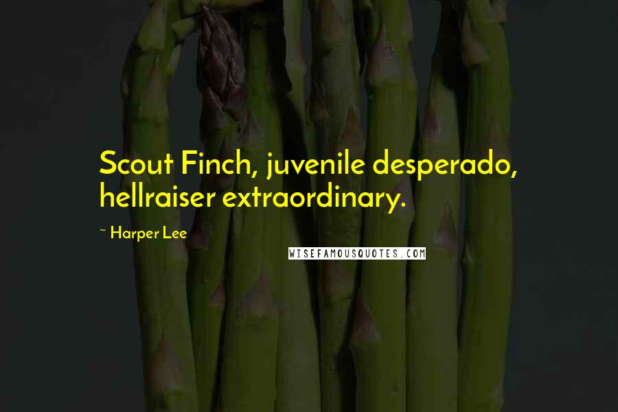 Harper Lee Quotes: Scout Finch, juvenile desperado, hellraiser extraordinary.