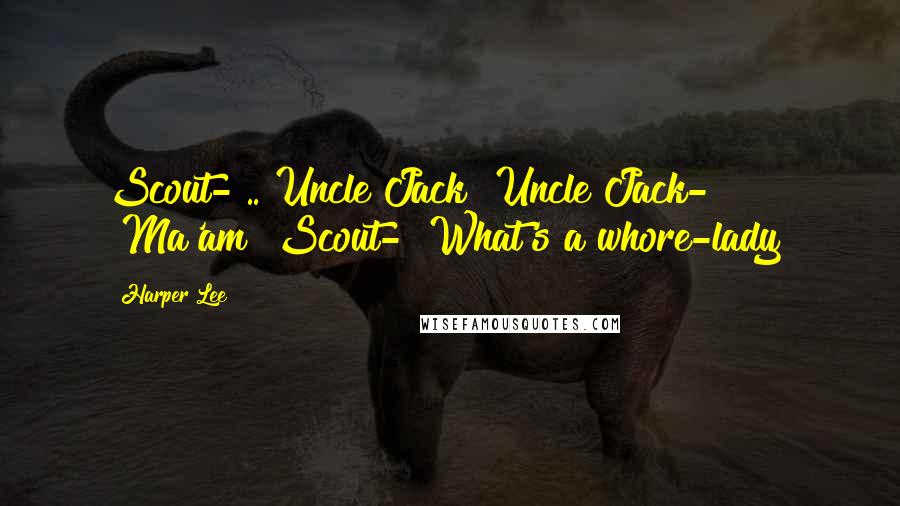 Harper Lee Quotes: Scout- .. Uncle Jack?"Uncle Jack- "Ma'am?"Scout- "What's a whore-lady?