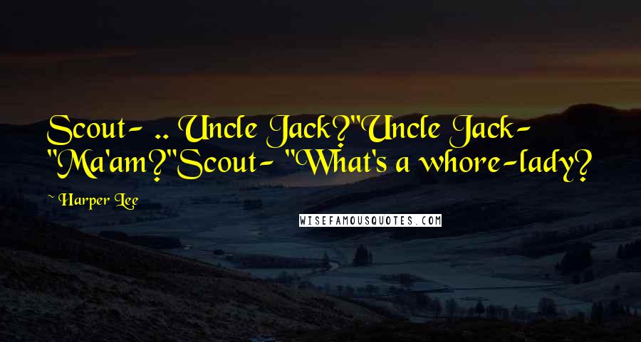 Harper Lee Quotes: Scout- .. Uncle Jack?"Uncle Jack- "Ma'am?"Scout- "What's a whore-lady?