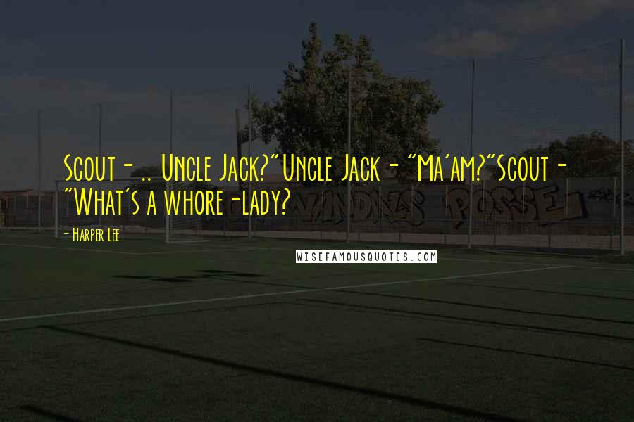 Harper Lee Quotes: Scout- .. Uncle Jack?"Uncle Jack- "Ma'am?"Scout- "What's a whore-lady?