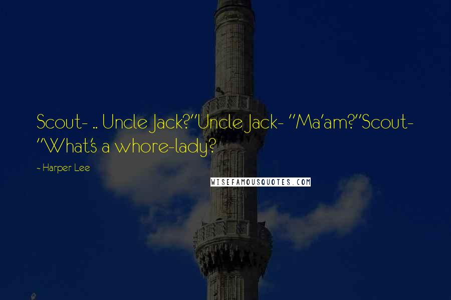 Harper Lee Quotes: Scout- .. Uncle Jack?"Uncle Jack- "Ma'am?"Scout- "What's a whore-lady?