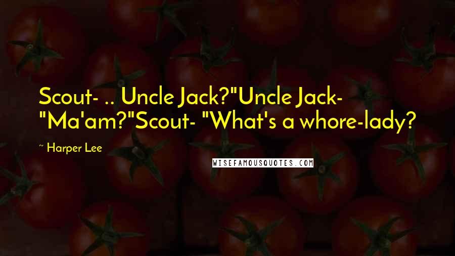 Harper Lee Quotes: Scout- .. Uncle Jack?"Uncle Jack- "Ma'am?"Scout- "What's a whore-lady?