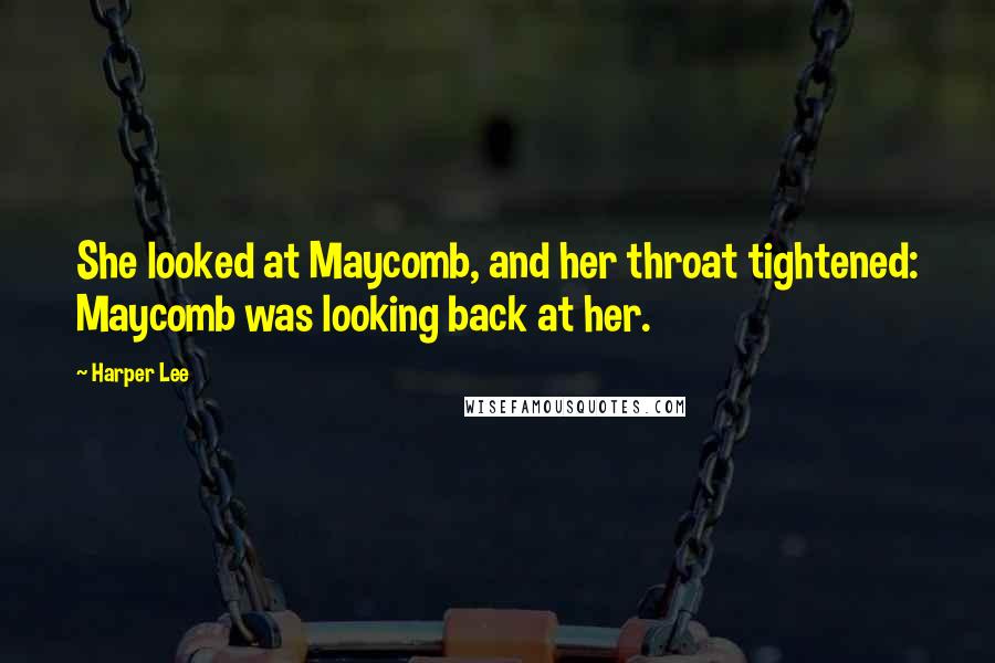 Harper Lee Quotes: She looked at Maycomb, and her throat tightened: Maycomb was looking back at her.