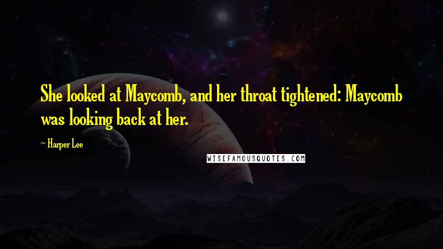 Harper Lee Quotes: She looked at Maycomb, and her throat tightened: Maycomb was looking back at her.