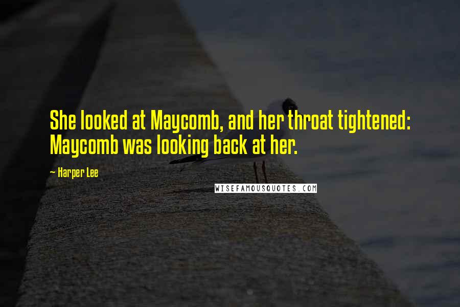 Harper Lee Quotes: She looked at Maycomb, and her throat tightened: Maycomb was looking back at her.