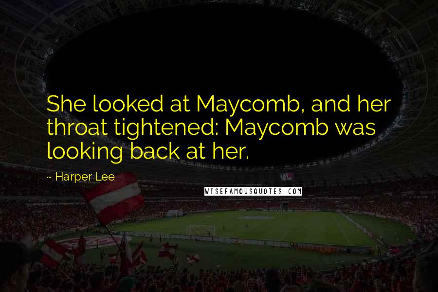 Harper Lee Quotes: She looked at Maycomb, and her throat tightened: Maycomb was looking back at her.