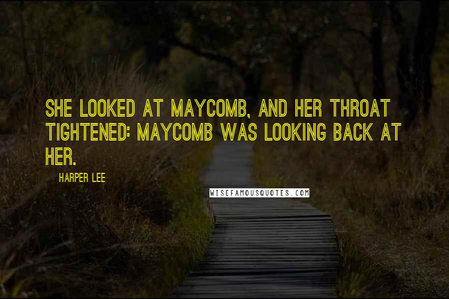 Harper Lee Quotes: She looked at Maycomb, and her throat tightened: Maycomb was looking back at her.