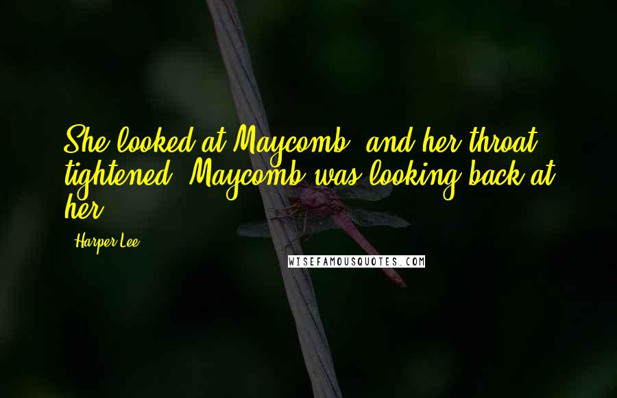 Harper Lee Quotes: She looked at Maycomb, and her throat tightened: Maycomb was looking back at her.