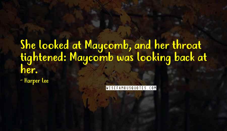 Harper Lee Quotes: She looked at Maycomb, and her throat tightened: Maycomb was looking back at her.