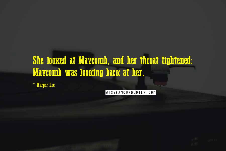 Harper Lee Quotes: She looked at Maycomb, and her throat tightened: Maycomb was looking back at her.