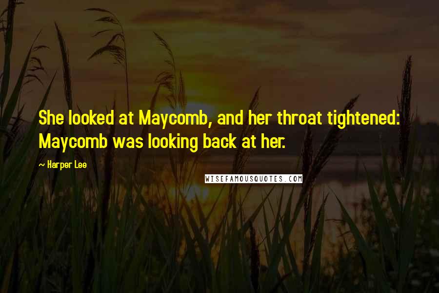 Harper Lee Quotes: She looked at Maycomb, and her throat tightened: Maycomb was looking back at her.