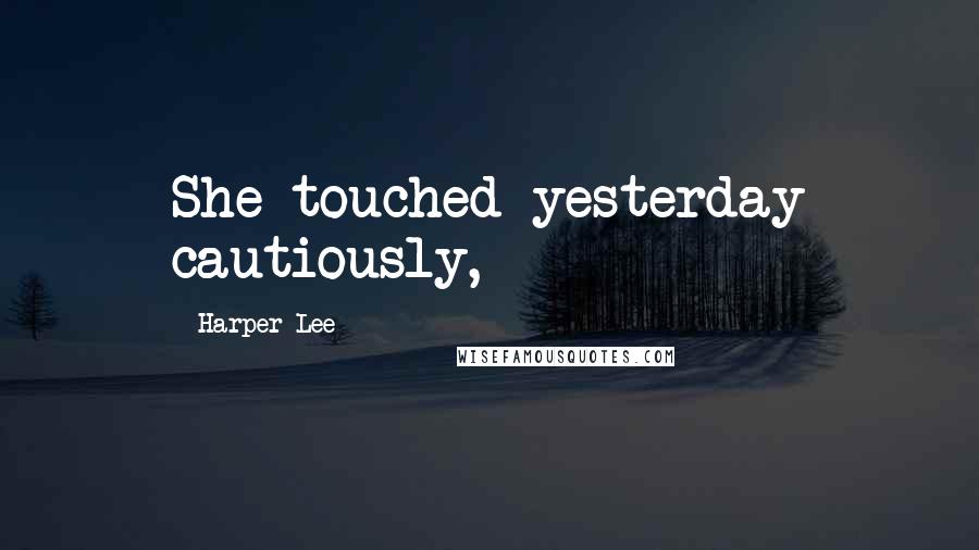 Harper Lee Quotes: She touched yesterday cautiously,