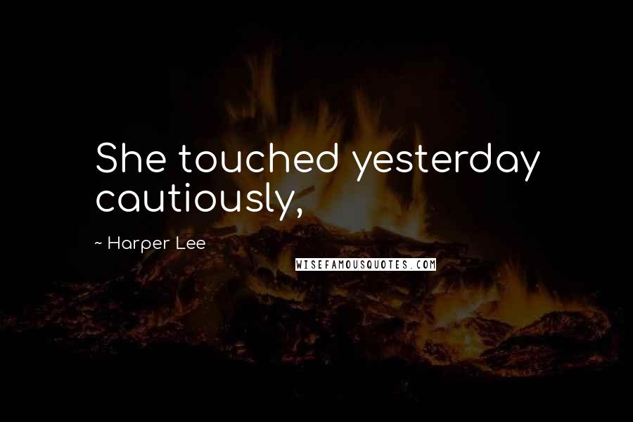 Harper Lee Quotes: She touched yesterday cautiously,