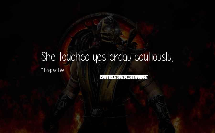 Harper Lee Quotes: She touched yesterday cautiously,