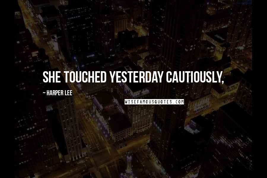 Harper Lee Quotes: She touched yesterday cautiously,