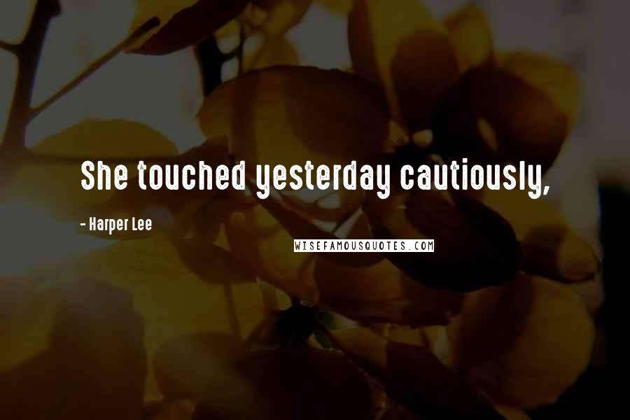 Harper Lee Quotes: She touched yesterday cautiously,