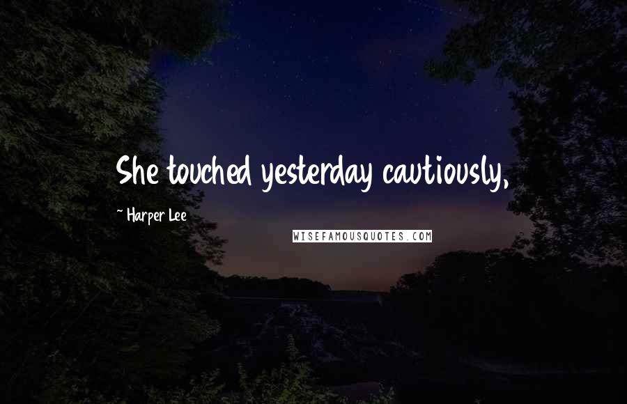 Harper Lee Quotes: She touched yesterday cautiously,