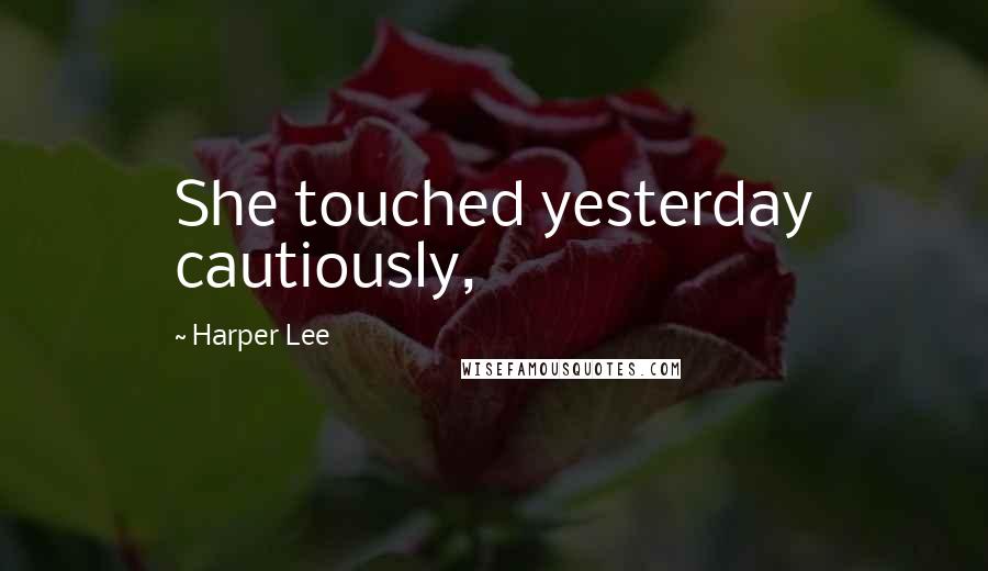 Harper Lee Quotes: She touched yesterday cautiously,