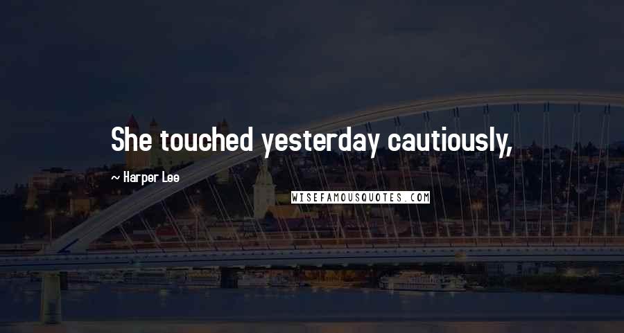 Harper Lee Quotes: She touched yesterday cautiously,