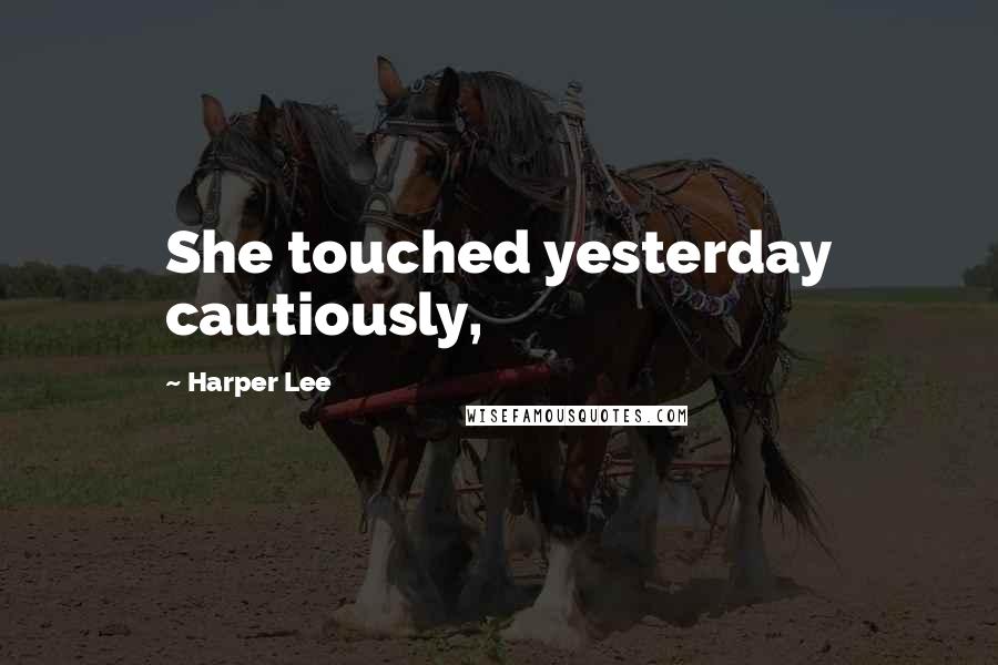 Harper Lee Quotes: She touched yesterday cautiously,
