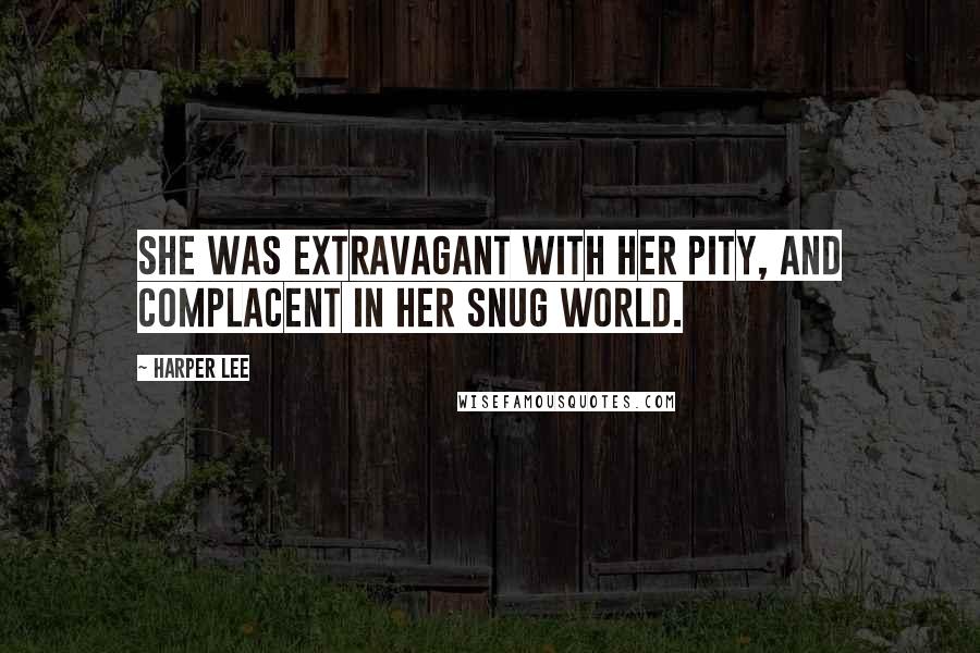 Harper Lee Quotes: She was extravagant with her pity, and complacent in her snug world.