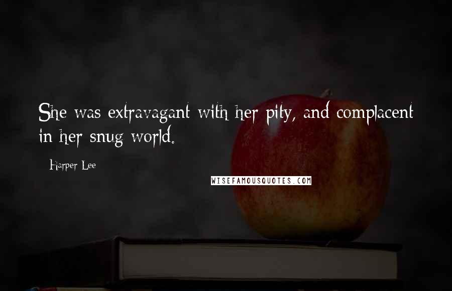 Harper Lee Quotes: She was extravagant with her pity, and complacent in her snug world.