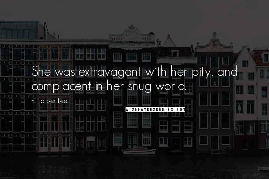 Harper Lee Quotes: She was extravagant with her pity, and complacent in her snug world.