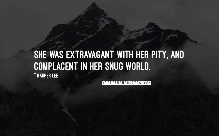 Harper Lee Quotes: She was extravagant with her pity, and complacent in her snug world.