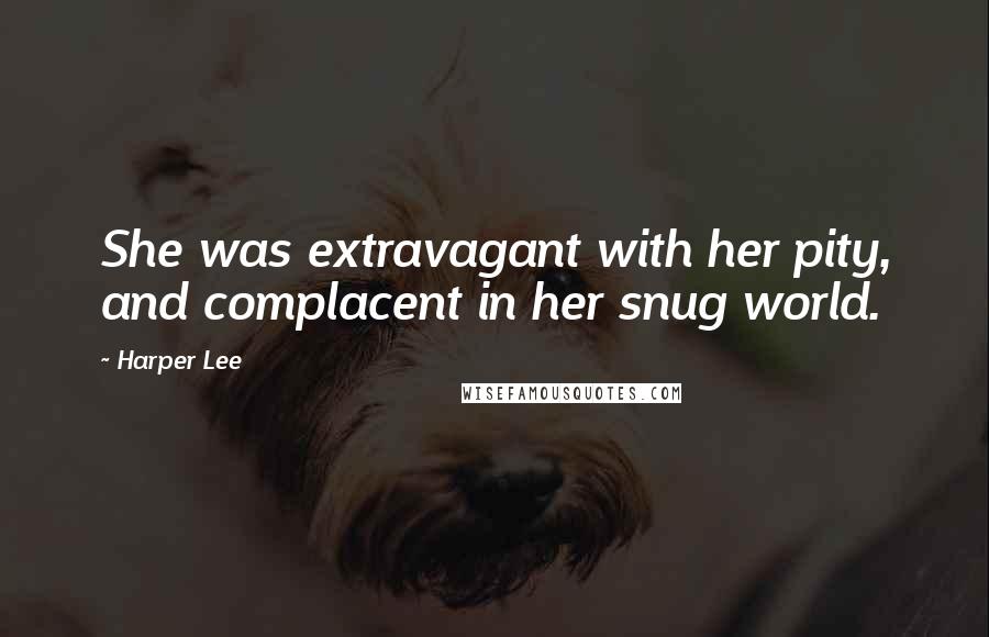 Harper Lee Quotes: She was extravagant with her pity, and complacent in her snug world.